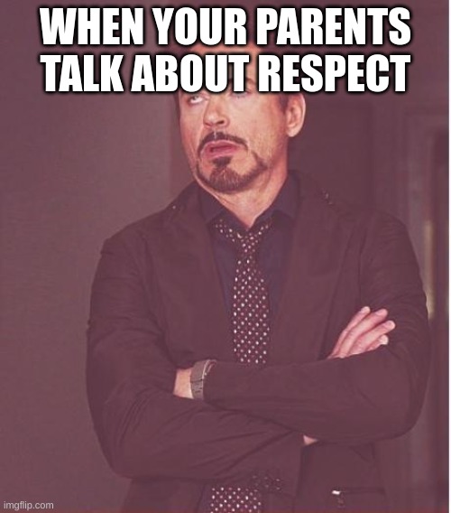 Face You Make Robert Downey Jr Meme | WHEN YOUR PARENTS TALK ABOUT RESPECT | image tagged in memes,face you make robert downey jr | made w/ Imgflip meme maker