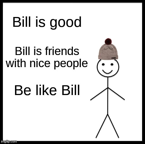 Be Like Bill | Bill is good; Bill is friends with nice people; Be like Bill | image tagged in memes,be like bill | made w/ Imgflip meme maker