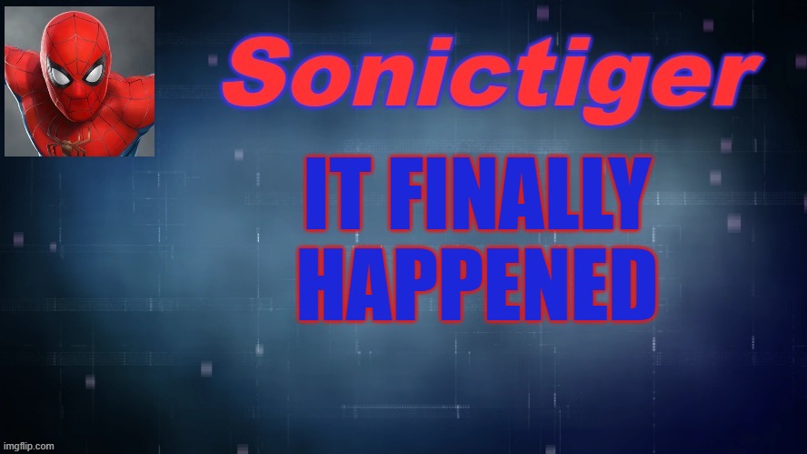 Link in the comments, I posted in that stream.... | IT FINALLY HAPPENED | image tagged in sonictiger announcement,stop reading the tags,imgflip | made w/ Imgflip meme maker