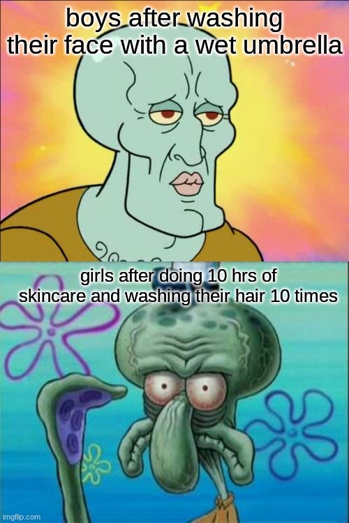 it do be like that | boys after washing their face with a wet umbrella; girls after doing 10 hrs of skincare and washing their hair 10 times | image tagged in memes,squidward | made w/ Imgflip meme maker