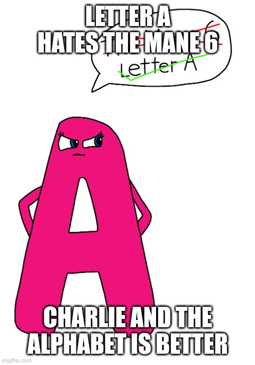 Charlie and the Alphabet Letter A hates The Mane 6 | LETTER A HATES THE MANE 6; CHARLIE AND THE ALPHABET IS BETTER | image tagged in a,babytv,charlie and the alphabet | made w/ Imgflip meme maker