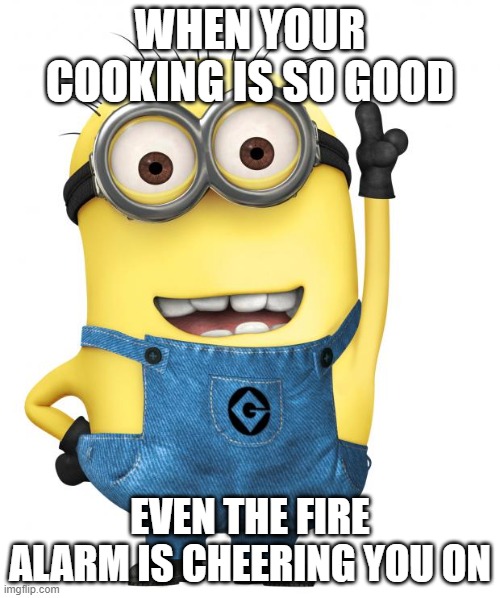 ...and so is the carbon monoxide alarm | WHEN YOUR COOKING IS SO GOOD; EVEN THE FIRE ALARM IS CHEERING YOU ON | image tagged in minions | made w/ Imgflip meme maker