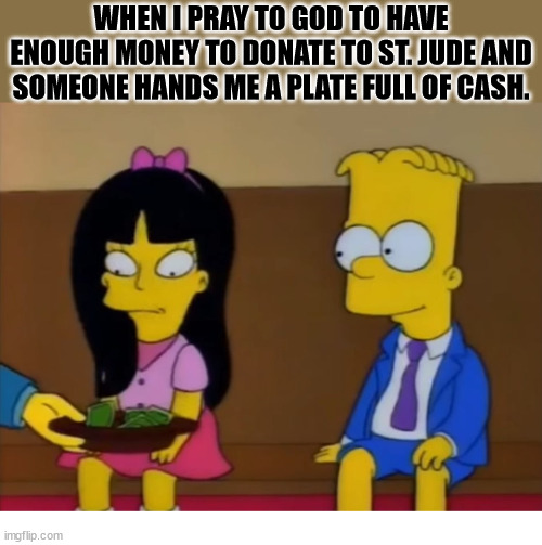 It can't be that easy | WHEN I PRAY TO GOD TO HAVE ENOUGH MONEY TO DONATE TO ST. JUDE AND SOMEONE HANDS ME A PLATE FULL OF CASH. | image tagged in dank,christian,memes,r/dankchristianmemes | made w/ Imgflip meme maker