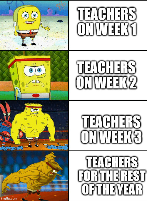 The evolution of the teacher strictness | TEACHERS ON WEEK 1; TEACHERS ON WEEK 2; TEACHERS ON WEEK 3; TEACHERS FOR THE REST OF THE YEAR | image tagged in strong spongebob chart | made w/ Imgflip meme maker