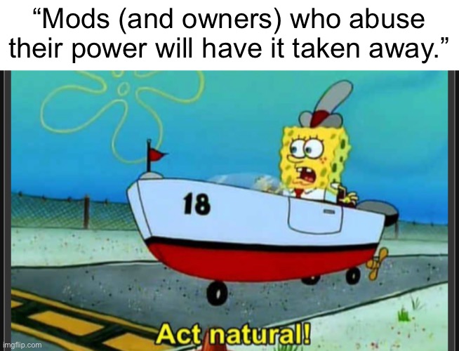 “Mods (and owners) who abuse their power will have it taken away.” | made w/ Imgflip meme maker