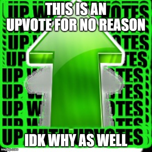 upvote | THIS IS AN UPVOTE FOR NO REASON IDK WHY AS WELL | image tagged in upvote | made w/ Imgflip meme maker