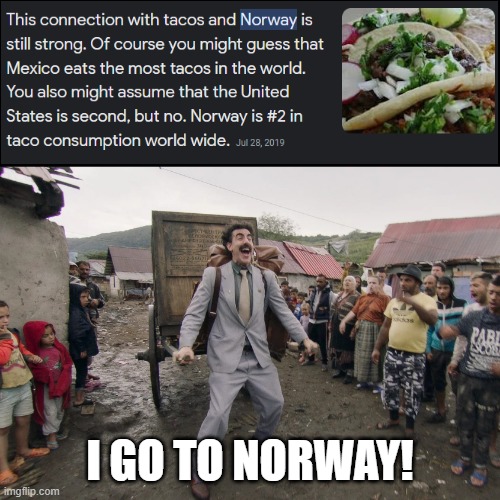 tacos | I GO TO NORWAY! | image tagged in borat i go to america | made w/ Imgflip meme maker
