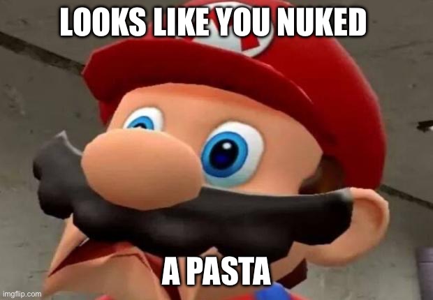 Mario WTF | LOOKS LIKE YOU NUKED; A PASTA | image tagged in mario wtf | made w/ Imgflip meme maker