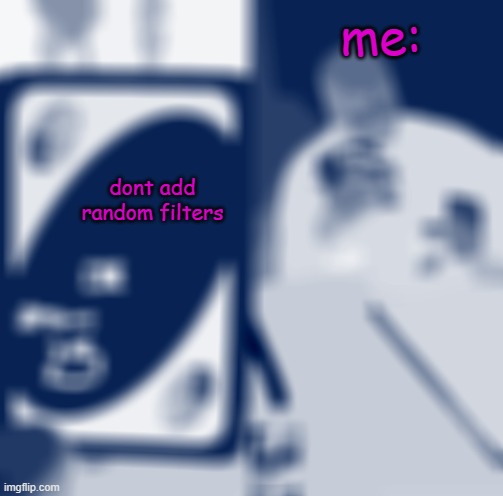 i love the filters | me:; dont add random filters | image tagged in memes,uno draw 25 cards,filters,random,funy,mems | made w/ Imgflip meme maker