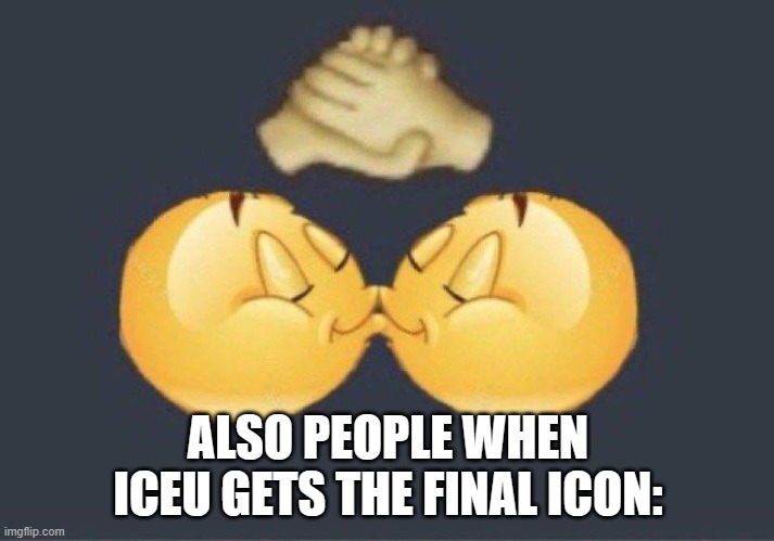 Emoji kiss | ALSO PEOPLE WHEN ICEU GETS THE FINAL ICON: | image tagged in emoji kiss | made w/ Imgflip meme maker