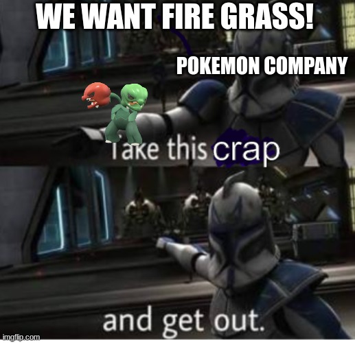 take this crap and get out | WE WANT FIRE GRASS! POKEMON COMPANY | image tagged in take this crap and get out | made w/ Imgflip meme maker