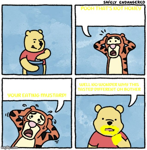pooh when he mistakes mustard for honey | POOH THAT'S NOT HONEY; WELL NO WONDER WHY THIS TASTED DIFFERENT OH BOTHER; YOUR EATING MUSTARD! | image tagged in that's not honey,mustard,winnie the pooh,humor | made w/ Imgflip meme maker