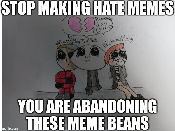 Enough with the hate art of gacha,fnf, tiktok (i don't support it), fortnite, etc, you are abandoning the beans (i only use fnf  | STOP MAKING HATE MEMES; YOU ARE ABANDONING THESE MEME BEANS | image tagged in hate,trollface,troll face,mr incredible,rick astley,fanart | made w/ Imgflip meme maker
