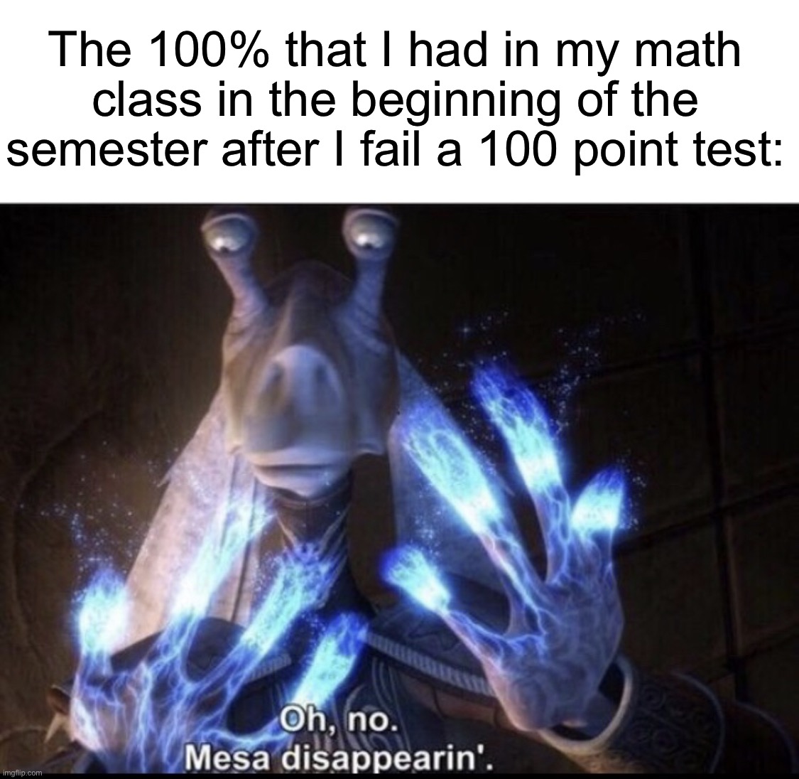 Wait nooooooooo… | The 100% that I had in my math class in the beginning of the semester after I fail a 100 point test: | image tagged in mesa disappearing,memes,funny,true story,relatable memes,school | made w/ Imgflip meme maker