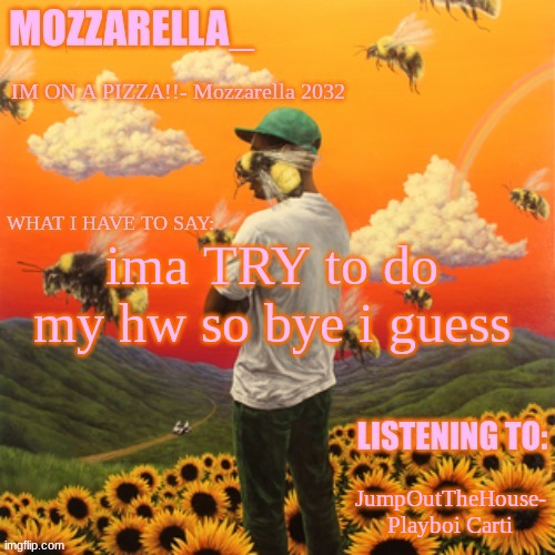 Flower Boy | ima TRY to do my hw so bye i guess; JumpOutTheHouse- Playboi Carti | image tagged in flower boy | made w/ Imgflip meme maker