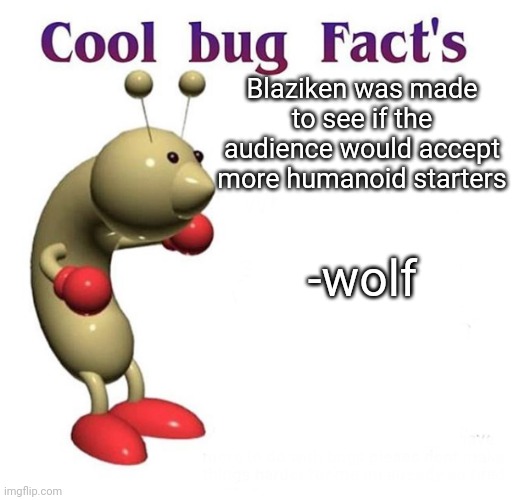Cool Bug Facts | Blaziken was made to see if the audience would accept more humanoid starters; -wolf | image tagged in cool bug facts | made w/ Imgflip meme maker