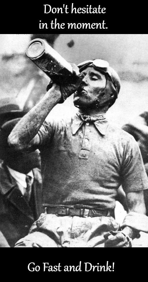 Savour The Moment | Don't hesitate in the moment. Go Fast and Drink! | image tagged in racing,vintage,drinking,winning | made w/ Imgflip meme maker