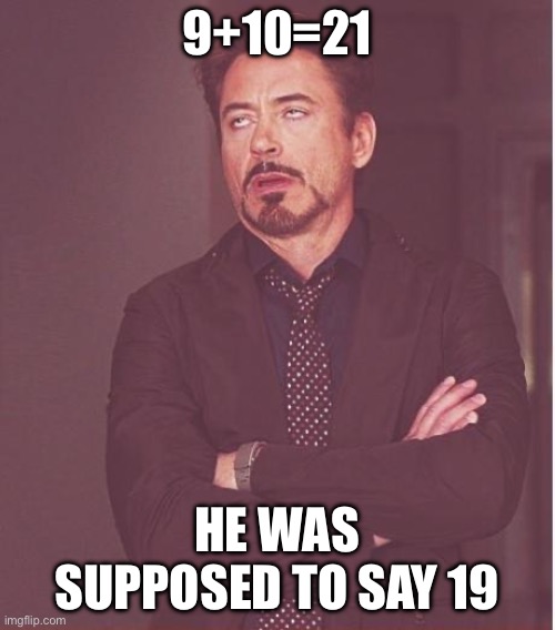 9+10=21? | 9+10=21; HE WAS SUPPOSED TO SAY 19 | image tagged in memes,face you make robert downey jr | made w/ Imgflip meme maker