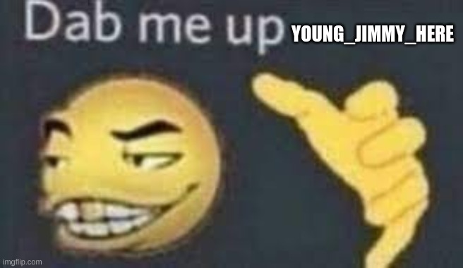 dab me up | YOUNG_JIMMY_HERE | image tagged in dab me up | made w/ Imgflip meme maker