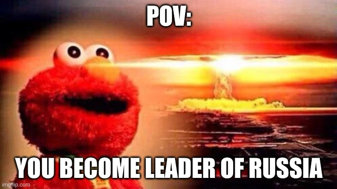 ELMO | POV:; YOU BECOME LEADER OF RUSSIA | image tagged in memes | made w/ Imgflip meme maker