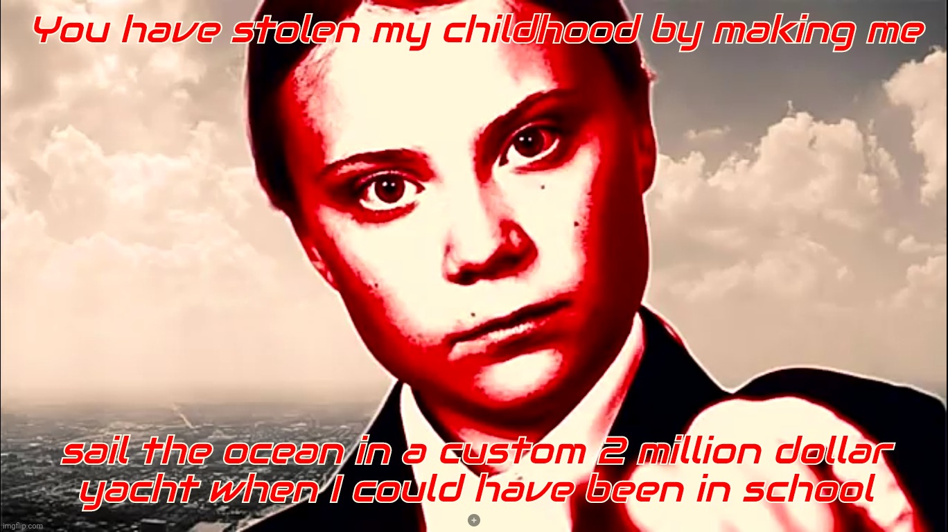 Greta Thunberg has no education because you stole her childhood and she had to go sail in a 2 million dollar yacht, you jerks | You have stolen my childhood by making me sail the ocean in a custom 2 million dollar
yacht when I could have been in school | image tagged in greta thunberg colorized,the stolen childood of greta thunberg,2 million dollar yacht,it's all your fault,greta thunberg,fart | made w/ Imgflip meme maker