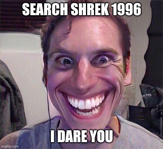 Mwehehehe | SEARCH SHREK 1996; I DARE YOU | image tagged in jerma sus | made w/ Imgflip meme maker
