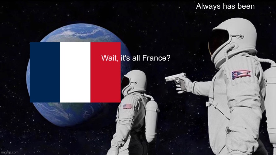 Always Has Been Meme | Always has been; Wait, it's all France? | image tagged in memes,always has been | made w/ Imgflip meme maker