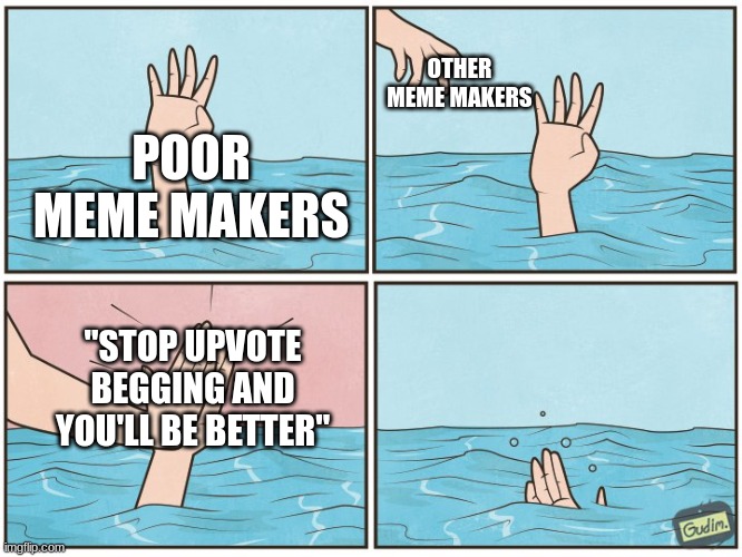 Seriously stop doing this | OTHER MEME MAKERS; POOR MEME MAKERS; "STOP UPVOTE BEGGING AND YOU'LL BE BETTER" | image tagged in high five drown | made w/ Imgflip meme maker