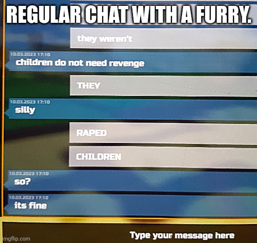 Regular talk with a furry. | REGULAR CHAT WITH A FURRY. | image tagged in furries suck,killfurries | made w/ Imgflip meme maker