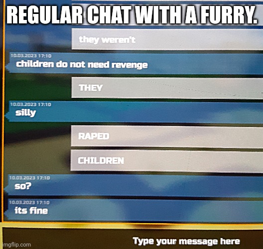 Regular talk to a furry. | REGULAR CHAT WITH A FURRY. | image tagged in furries suck,killfurries | made w/ Imgflip meme maker