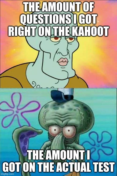 GODDAMMIT BRAIN WORK | THE AMOUNT OF QUESTIONS I GOT RIGHT ON THE KAHOOT; THE AMOUNT I GOT ON THE ACTUAL TEST | image tagged in memes,squidward | made w/ Imgflip meme maker