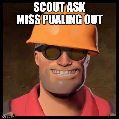 Engineer TF2 | SCOUT ASK MISS PUALING OUT | image tagged in engineer tf2 | made w/ Imgflip meme maker