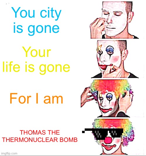 R.I.P. | You city is gone; Your life is gone; For I am; THOMAS THE THERMONUCLEAR BOMB | image tagged in memes,clown applying makeup | made w/ Imgflip meme maker