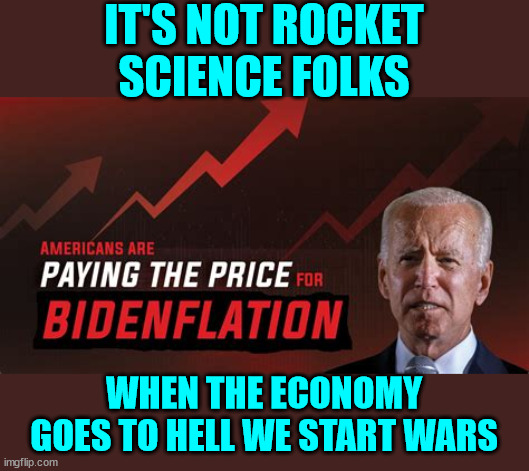 They need more distractions... | IT'S NOT ROCKET SCIENCE FOLKS; WHEN THE ECONOMY GOES TO HELL WE START WARS | image tagged in dementia,joe biden,ukraine,war | made w/ Imgflip meme maker