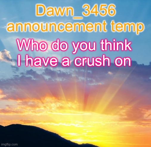 Dawn_3456 announcement | Who do you think I have a crush on | image tagged in dawn_3456 announcement | made w/ Imgflip meme maker