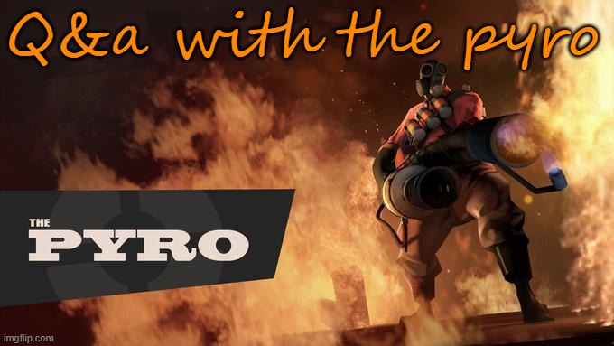 The Pyro - TF2 | Q&a with the pyro | image tagged in the pyro - tf2 | made w/ Imgflip meme maker