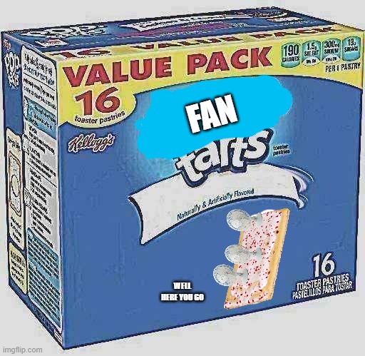 pop tarts | FAN WELL HERE YOU GO | image tagged in pop tarts | made w/ Imgflip meme maker
