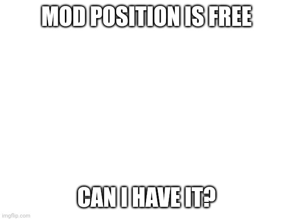 MOD POSITION IS FREE; CAN I HAVE IT? | made w/ Imgflip meme maker