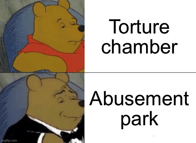 Tuxedo Winnie The Pooh | Torture chamber; Abusement park | image tagged in memes,tuxedo winnie the pooh | made w/ Imgflip meme maker