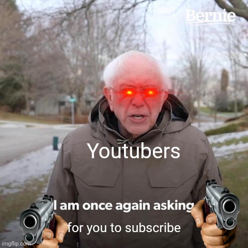 Bernie I Am Once Again Asking For Your Support | Youtubers; for you to subscribe | image tagged in memes,bernie i am once again asking for your support | made w/ Imgflip meme maker