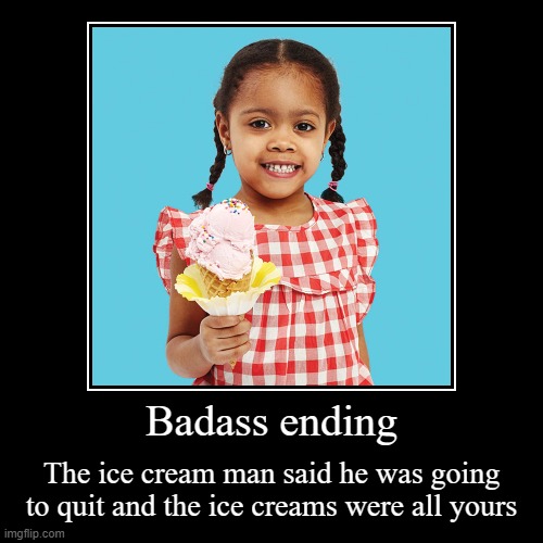 Badass ending | The ice cream man said he was going to quit and the ice creams were all yours | image tagged in funny,demotivationals | made w/ Imgflip demotivational maker