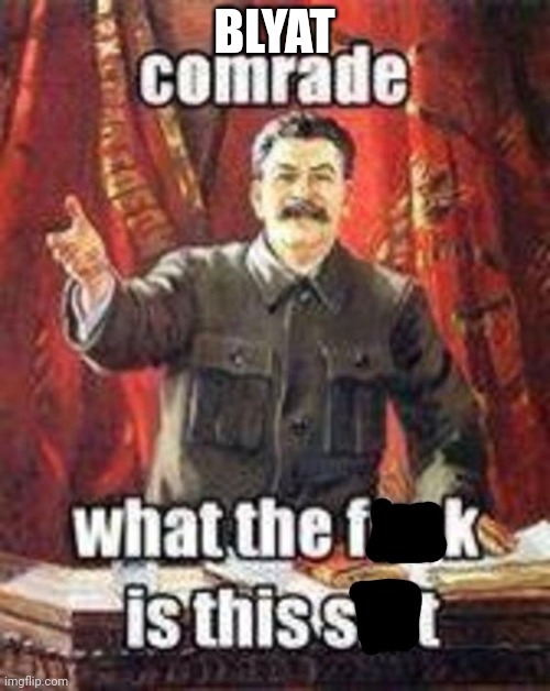 Comrade, What the f**k is this sh*t? (Censored) | BLYAT | image tagged in comrade what the f k is this sh t censored | made w/ Imgflip meme maker