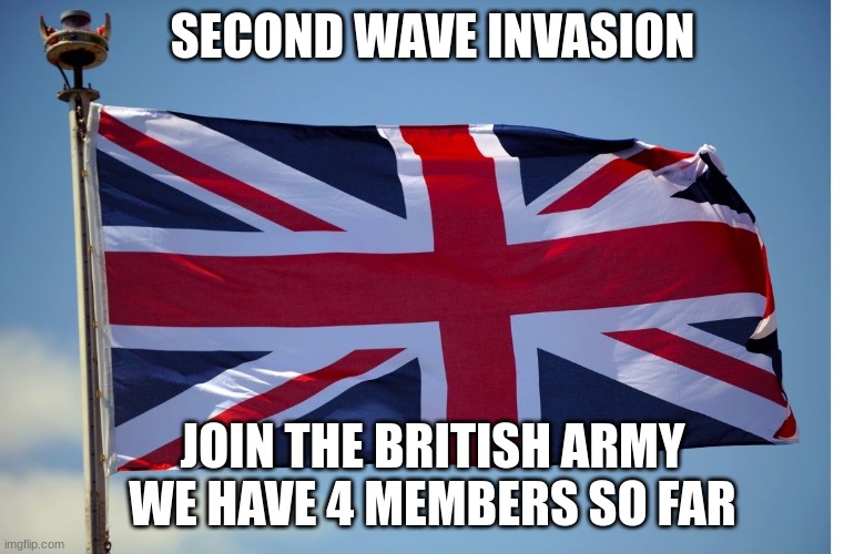 Second time link in comments | SECOND WAVE INVASION; JOIN THE BRITISH ARMY WE HAVE 4 MEMBERS SO FAR | image tagged in british flag,join,4 members | made w/ Imgflip meme maker