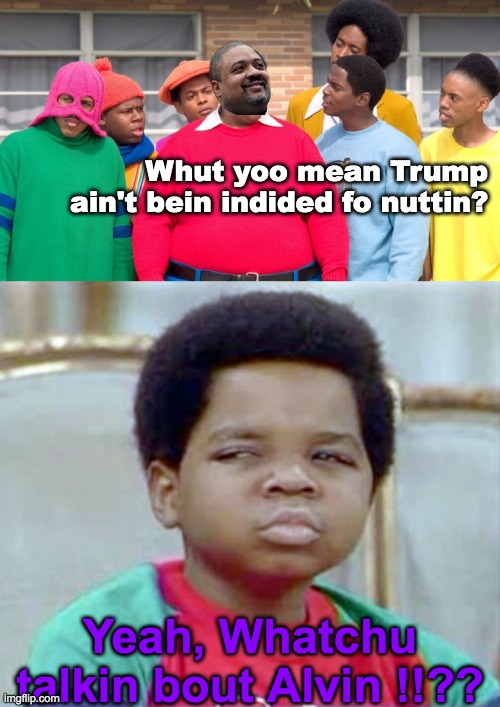 Fat Alvin breaks the bad news | Whut yoo mean Trump ain't bein indided fo nuttin? Yeah, Whatchu talkin bout Alvin !!?? | image tagged in gary coleman whatcu | made w/ Imgflip meme maker