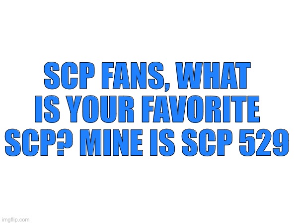 What is it I want to know |  SCP FANS, WHAT IS YOUR FAVORITE SCP? MINE IS SCP 529 | image tagged in scp | made w/ Imgflip meme maker