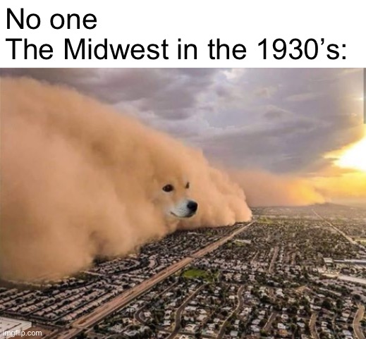 When the Great Depression becomes even more depressing | No one
The Midwest in the 1930’s: | image tagged in dust doge storm | made w/ Imgflip meme maker