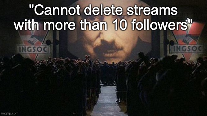 1984 | "Cannot delete streams with more than 10 followers" | image tagged in 1984 | made w/ Imgflip meme maker