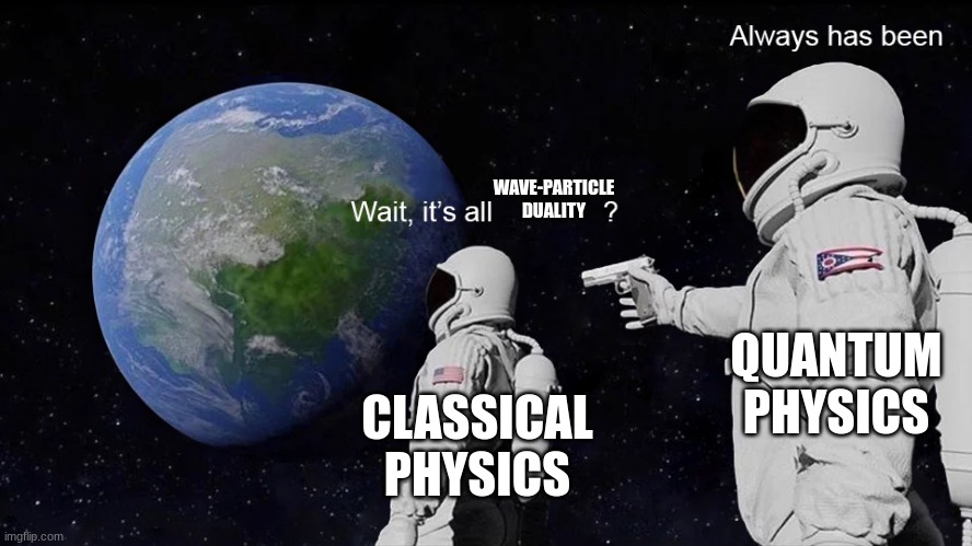 science joke | WAVE-PARTICLE DUALITY; QUANTUM PHYSICS; CLASSICAL PHYSICS | image tagged in wait its all,quantum physics,science,always has been | made w/ Imgflip meme maker