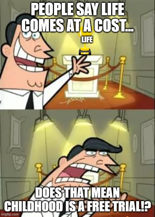 I got this from a friend btw | PEOPLE SAY LIFE COMES AT A COST... LIFE; DOES THAT MEAN CHILDHOOD IS A FREE TRIAL!? | image tagged in memes,this is where i'd put my trophy if i had one,life,childhood | made w/ Imgflip meme maker