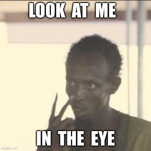 Look At Me Meme | LOOK  AT  ME; IN  THE  EYE | image tagged in memes,look at me | made w/ Imgflip meme maker